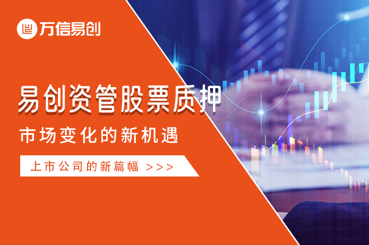 易创资管股票质押 市场变化的新机遇 上市公司的新篇幅